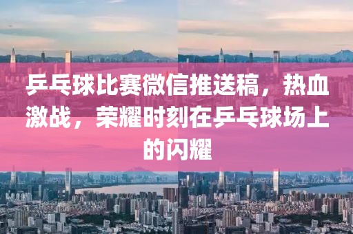 乒乓球比賽微信推送稿，熱血激戰(zhàn)，榮耀時(shí)刻在乒乓球場(chǎng)上的閃耀