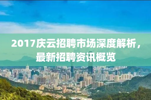2017慶云招聘市場(chǎng)深度解析，最新招聘資訊概覽