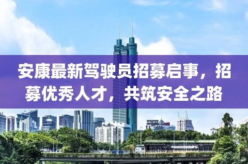 安康最新駕駛員招募啟事，招募優(yōu)秀人才，共筑安全之路
