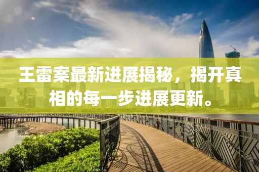王雷案最新進展揭秘，揭開真相的每一步進展更新。