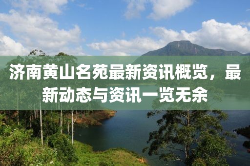 濟南黃山名苑最新資訊概覽，最新動態(tài)與資訊一覽無余