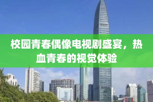校園青春偶像電視劇盛宴，熱血青春的視覺體驗