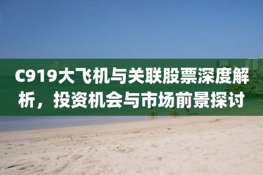 C919大飛機(jī)與關(guān)聯(lián)股票深度解析，投資機(jī)會與市場前景探討