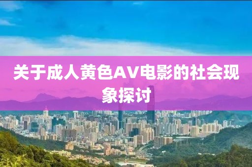 關(guān)于成人黃色AV電影的社會現(xiàn)象探討