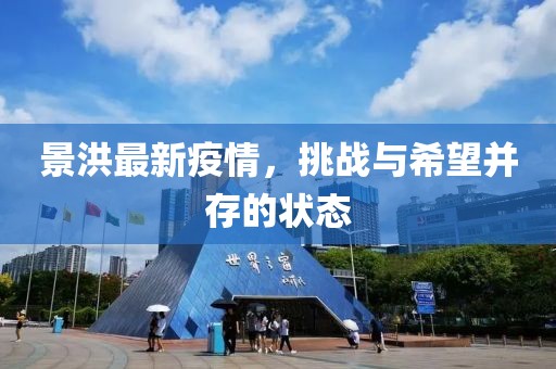 景洪最新疫情，挑戰(zhàn)與希望并存的狀態(tài)