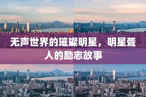 無聲世界的璀璨明星，明星聾人的勵(lì)志故事