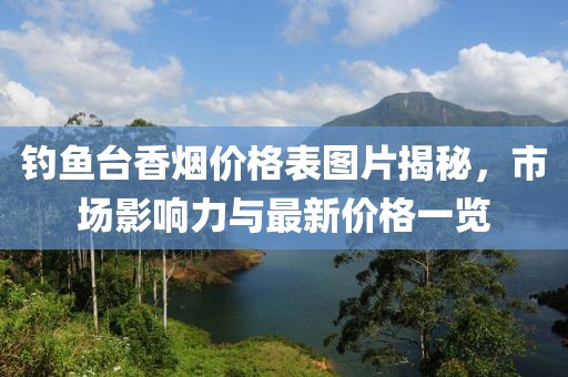 釣魚臺(tái)香煙價(jià)格表圖片揭秘，市場影響力與最新價(jià)格一覽