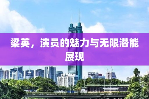 梁英，演員的魅力與無限潛能展現(xiàn)