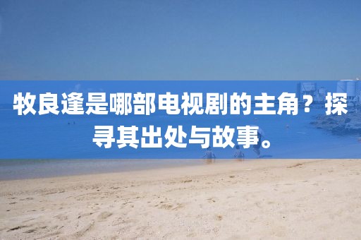 牧良逢是哪部電視劇的主角？探尋其出處與故事。