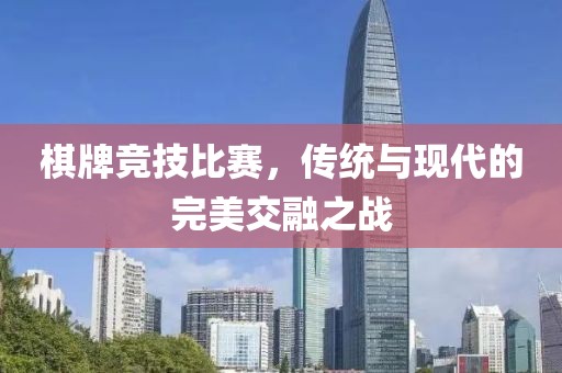 棋牌競(jìng)技比賽，傳統(tǒng)與現(xiàn)代的完美交融之戰(zhàn)