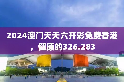 2024澳門天天六開彩免費(fèi)香港，健康的326.283