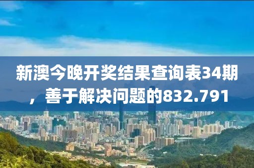 新澳今晚開獎(jiǎng)結(jié)果查詢表34期，善于解決問(wèn)題的832.791