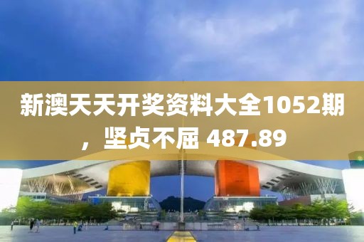 新澳天天開獎(jiǎng)資料大全1052期，堅(jiān)貞不屈 487.89