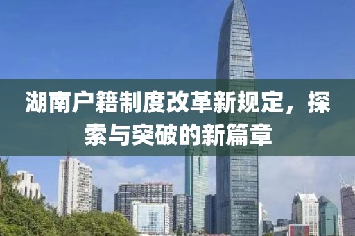湖南戶籍制度改革新規(guī)定，探索與突破的新篇章