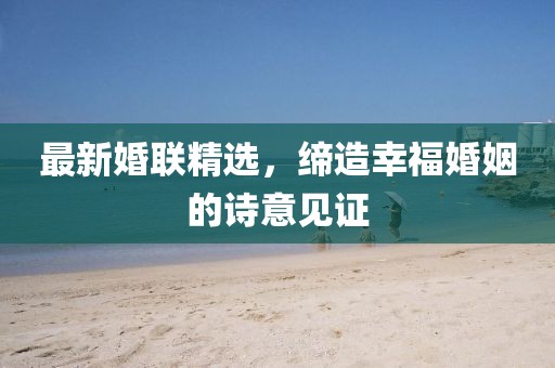 最新婚聯(lián)精選，締造幸?；橐龅脑?shī)意見證
