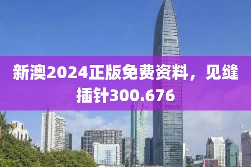 新澳2024正版免費(fèi)資料，見縫插針300.676