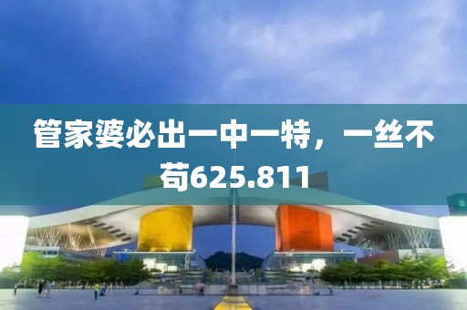 管家婆必出一中一特，一絲不茍625.811