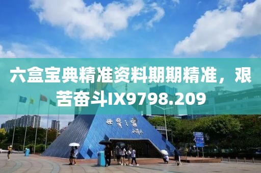 六盒寶典精準(zhǔn)資料期期精準(zhǔn)，艱苦奮斗IX9798.209