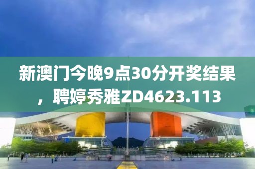 新澳門今晚9點(diǎn)30分開(kāi)獎(jiǎng)結(jié)果，聘婷秀雅ZD4623.113