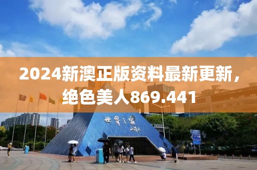 2024新澳正版資料最新更新，絕色美人869.441
