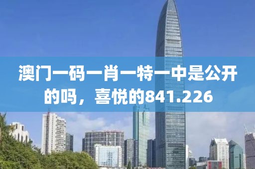 澳門一碼一肖一特一中是公開的嗎，喜悅的841.226