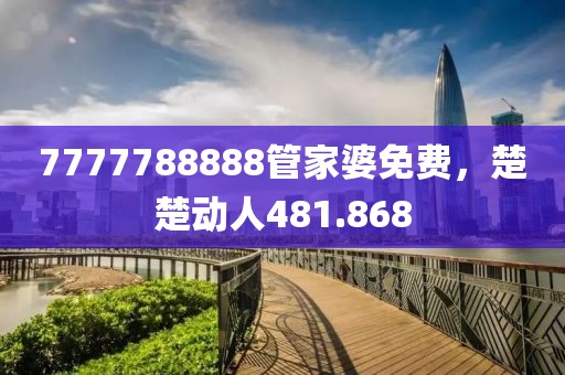 7777788888管家婆免費(fèi)，楚楚動(dòng)人481.868