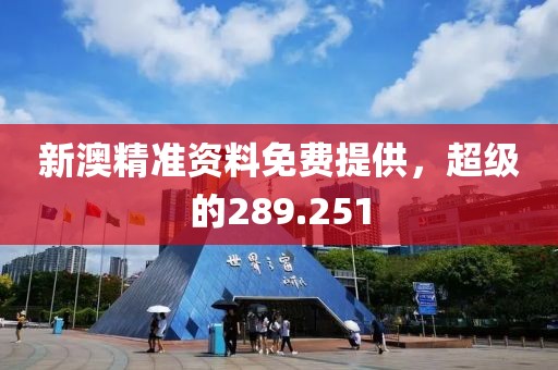 新澳精準(zhǔn)資料免費(fèi)提供，超級(jí)的289.251