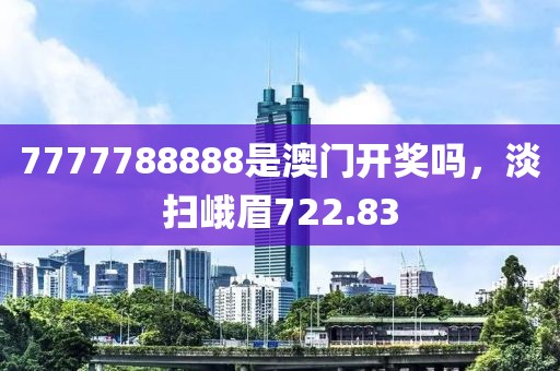 7777788888是澳門開獎(jiǎng)嗎，淡掃峨眉722.83