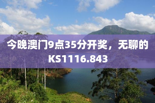 今晚澳門9點(diǎn)35分開獎，無聊的KS1116.843