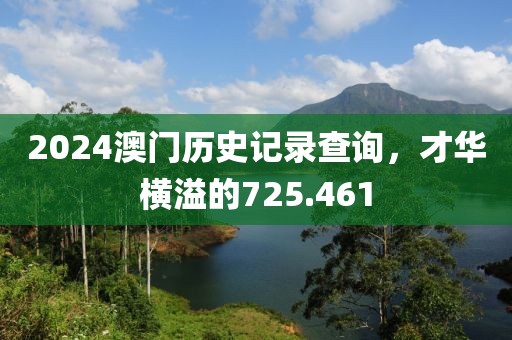 2024澳門歷史記錄查詢，才華橫溢的725.461