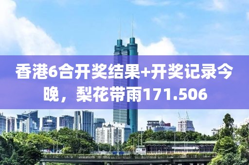 香港6合開獎(jiǎng)結(jié)果+開獎(jiǎng)記錄今晚，梨花帶雨171.506