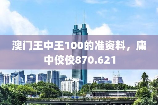 澳門王中王100的準(zhǔn)資料，庸中佼佼870.621