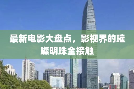 最新電影大盤(pán)點(diǎn)，影視界的璀璨明珠全接觸