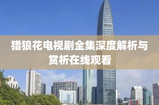 獵狼花電視劇全集深度解析與賞析在線觀看