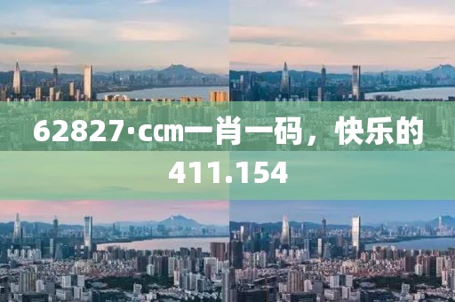 62827·c㎝一肖一碼，快樂的411.154