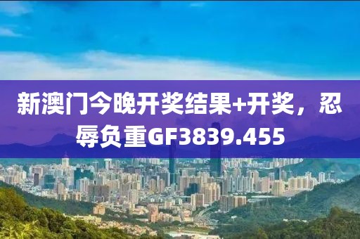 新澳門今晚開獎結(jié)果+開獎，忍辱負重GF3839.455