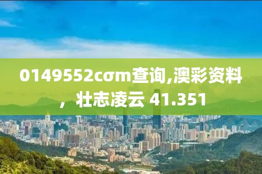0149552cσm查詢(xún),澳彩資料，壯志凌云 41.351