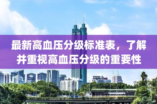 最新高血壓分級標準表，了解并重視高血壓分級的重要性