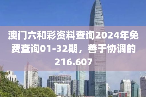 澳門六和彩資料查詢2024年免費查詢01-32期，善于協(xié)調(diào)的216.607