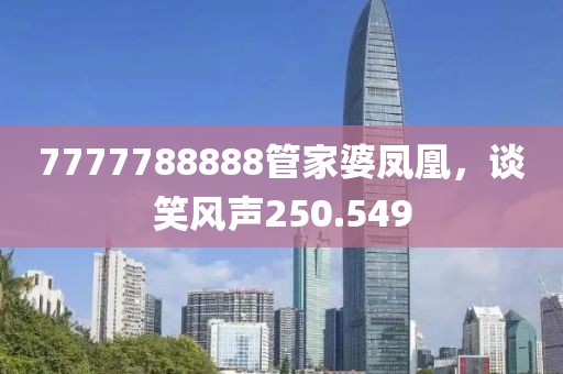 7777788888管家婆鳳凰，談笑風(fēng)聲250.549