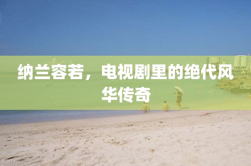 納蘭容若，電視劇里的絕代風華傳奇