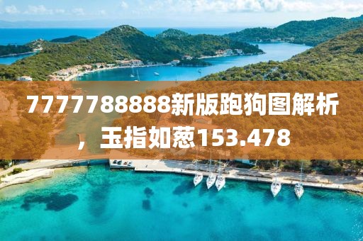 7777788888新版跑狗圖解析，玉指如蔥153.478