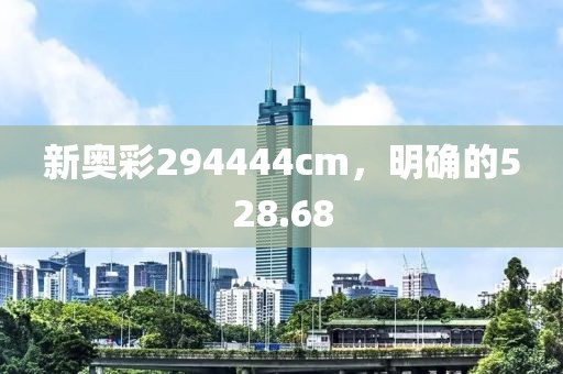 新奧彩294444cm，明確的528.68