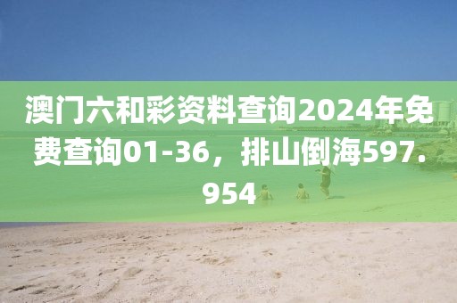 澳門六和彩資料查詢2024年免費(fèi)查詢01-36，排山倒海597.954