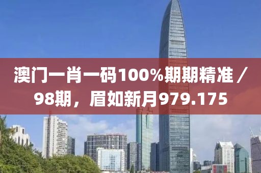 澳門一肖一碼100%期期精準(zhǔn)／98期，眉如新月979.175