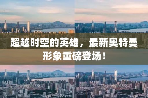 超越時(shí)空的英雄，最新奧特曼形象重磅登場(chǎng)！