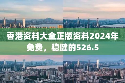 香港資料大全正版資料2024年免費，穩(wěn)健的526.5