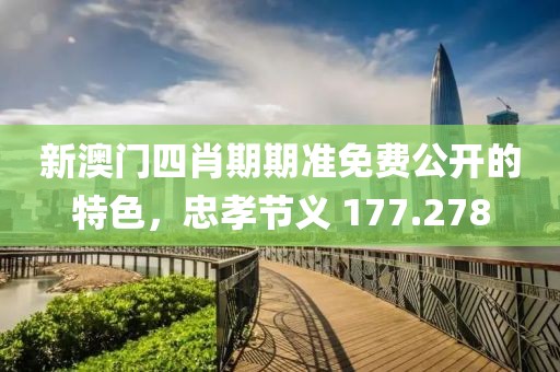 新澳門四肖期期準(zhǔn)免費(fèi)公開的特色，忠孝節(jié)義 177.278
