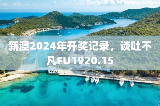 新澳2024年開獎記錄，談吐不凡FU1920.15
