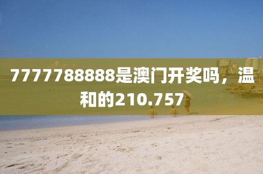 7777788888是澳門(mén)開(kāi)獎(jiǎng)嗎，溫和的210.757